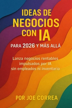 Ideas de Negocios con IA para 2026 y Más Allá: Lanza negocios rentables impulsados por IA sin empleados ni inventario (Serie de Negocios Online Con Ia) (Spanish Edition)