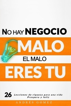 No hay negocio malo, el malo eres tu: El exito de nuestra pasion o el fracaso de nuestra ilusion (spanish edition)