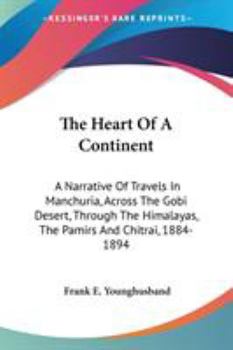 The Heart of a Continent: A Narrative of Travels in Manchuria, across the Gobi Desert, through the Himalayas, the Pamirs, and Chitral, 1884-1894