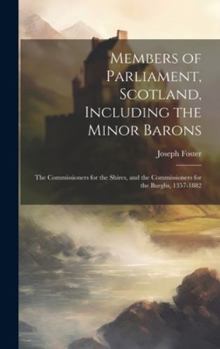 Hardcover Members of Parliament, Scotland, Including the Minor Barons: The Commissioners for the Shires, and the Commissioners for the Burghs, 1357-1882 Book