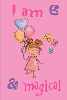 I am 6 and magical notebook: A happy birthday journal notebook for 6 years girls