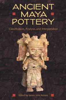 Ancient Maya Pottery: Classification, Analysis, and Interpretation - Book  of the Maya Studies