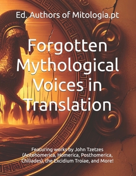 Paperback Forgotten Mythological Voices in Translation: Featuring works by John Tzetzes (Antehomerica, Homerica, Posthomerica, Chiliades), the Excidium Troiae, Book