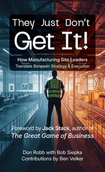 Hardcover They Just Don't Get It: How Manufacturing Site Leaders Translate Between Strategy & Execution Book
