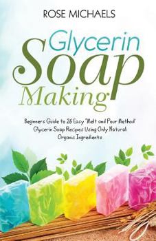 Paperback Glycerin Soap Making: Beginners Guide to 26 Easy "Melt and Pour Method' Glycerin Soap Recipes Using Only Natural Organic Ingredients Book