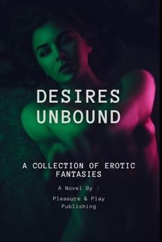 Desires Unbound: A Collection of Erotic Fantasies: Short Stories That Tease, Tempt, and Delight