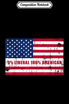 Composition Notebook: Anti Liberal 0% Liberal 100% American Patriotic Gift  Journal/Notebook Blank Lined Ruled 6x9 100 Pages