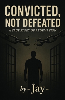 Paperback Convicted, Not Defeated: An inspirational story of resilience, redemption, and rebuilding life after prison Book
