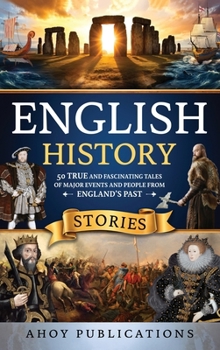 English History Stories: 50 True and Fascinating Tales of Major Events and People from England's Past