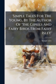 Simple Tales For The Young, By The Author Of 'the Gipsies And Fairy Birds From Fairy Islet'.