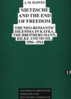 Nietzsche and the End of Freedom: The Neo-Romantic Dilemma in Kafka, the Brothers Mann, Rilke and Musil, 1904-1914