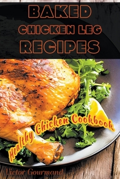 Paperback Baked Chicken Leg Recipes: A Healthy Chicken Cookbook Book