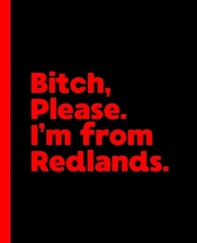 Paperback Bitch, Please. I'm From Redlands.: A Vulgar Adult Composition Book for a Native Redlands, California CA Resident Book