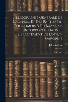 Bibliographie G�n�rale de l'Agenais Et Des Parties Du Condomois & Du Bazadais Incorpor�es Dans Le D�partement de Lot-Et-Garonne: L-Z. 1887