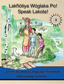 Paperback Lakhotiya Woglaka Po! - Speak Lakota! Level 3 Lakota Language Textbook (Lakota Language Consortium) Book