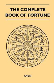 Paperback The Complete Book of Fortune - A Comprehensive Survey of the Occult Sciences and Other Methods of Divination that have been Employed by Man Throughout Book