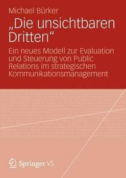 Paperback "Die Unsichtbaren Dritten": Ein Neues Modell Zur Evaluation Und Steuerung Von Public Relations Im Strategischen Kommunikationsmanagement [German] Book