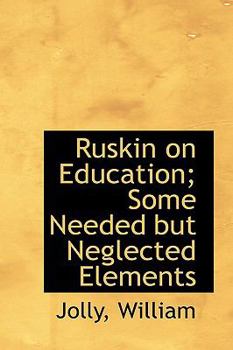Hardcover Ruskin on Education; Some Needed But Neglected Elements Book