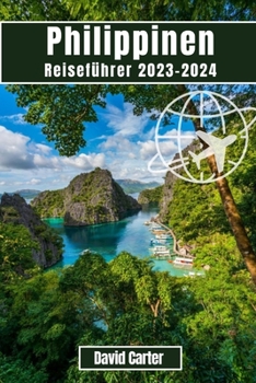 Philippinen Reiseführer 2023-2024: Entdecken Sie die Inseln des Paradieses: Von Stränden zu Bergen