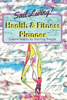 Paperback Sail Living! Health & Fitness Planner Create Habits by Starting Simple: Cute Sailboarder or Water Sports Lover Gift Book