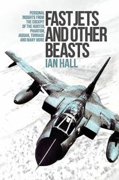 Hardcover Fast Jets and Other Beasts: Personal Insights from the Cockpit of the Hunter, Phantom, Jaguar, Tornado and Many More Book