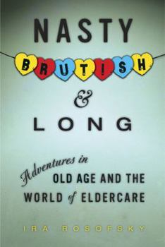 Hardcover Nasty, Brutish, and Long: Adventures in Old Age and the World of Eldercare Book