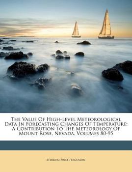 Paperback The Value of High-Level Meteorological Data in Forecasting Changes of Temperature: A Contribution to the Meteorology of Mount Rose, Nevada, Volumes 80 Book