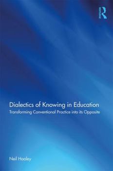 Paperback Dialectics of Knowing in Education: Transforming Conventional Practice into its Opposite Book