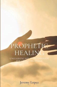 Prophetic Healing: Unleashing Miracles through the Gift of Prophecy