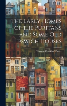 Hardcover The Early Homes of the Puritans and Some Old Ipswich Houses Book