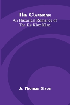 The Clansman: An Historical Romance Of The Ku Klux Klan
