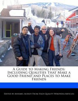 A Guide to Making Friends : Including Qualities That Make a Good Friend and Places to Make Friends