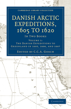 Danish Arctic Expeditions, 1605 to 1620: Volume 1, the Danish Expeditions to Greenland in 1605, 1606, and 1607: In Two Books