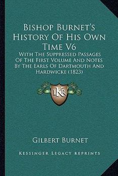 Bishop Burnet's History Of His Own Time V6: With The Suppressed Passages Of The First Volume And Notes By The Earls Of Dartmouth And Hardwicke