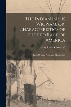 Paperback The Indian in His Wigwam, or, Characteristics of the Red Race of America [microform]: From Original Notes and Manuscripts Book