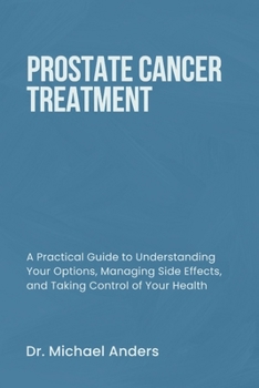 Paperback Prostate Cancer Treatment: A Practical Guide to Understanding Your Options, Managing Side Effects, and Taking Control of Your Health Book