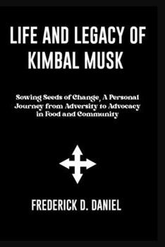 Paperback Life Of Legacy Of Kimbal Musk: Sowing Seeds of Change, A Personal Journey from Adversity to Advocacy in Food and Community Book