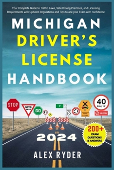 MICHIGAN DRIVER’S LICENSE HANDBOOK 2024: Your Complete Guide to Traffic Laws, Safe Driving Practices, and Licensing Requirements with Updated Regulations and Tips to ace your Exam with confidence