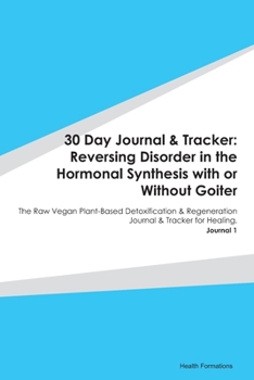 30 Day Journal & Tracker: Reversing Disorder in the Hormonal Synthesis with or Without Goiter: The Raw Vegan Plant-Based Detoxification & Regeneration Journal & Tracker for Healing. Journal 1