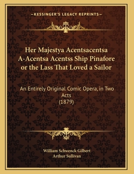 Paperback Her Majestya Acentsacentsa A-Acentsa Acentss Ship Pinafore or the Lass That Loved a Sailor: An Entirely Original Comic Opera, in Two Acts (1879) Book