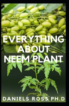 EVERYTHING ABOUT NEEM PLANT: Neem Plant Oil, Healing Properties Uncommon Health Benefits, Extration,Growing and uses