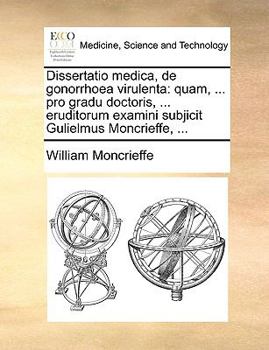 Paperback Dissertatio Medica, de Gonorrhoea Virulenta: Quam, ... Pro Gradu Doctoris, ... Eruditorum Examini Subjicit Gulielmus Moncrieffe, ... [Latin] Book