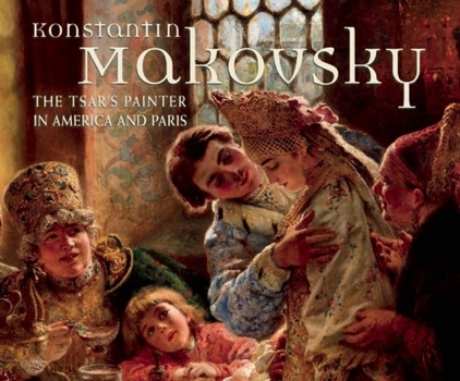 Hardcover Konstantin Makovsky: The Tsar's Painter in America and Paris Book