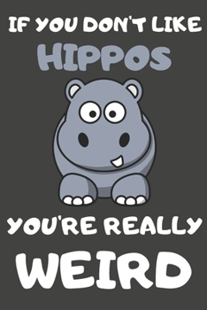 If You Don't Like Hippos You're Really Weird: Hippo Gifts for Hippo Lovers | Blank Lined Journal Notebook Diary to Write in