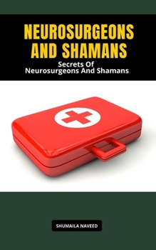 NEUROSURGEONS AND SHAMANS: Secrets Of Neurosurgeons And Shamans
