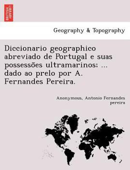 Paperback Diccionario Geographico Abreviado de Portugal E Suas Possesso Es Ultramarinos; ... Dado Ao Prelo Por A. Fernandes Pereira. [Gaelic] Book