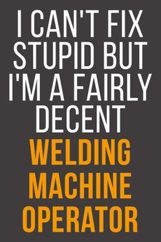 Paperback I Can't Fix Stupid But I'm A Fairly Decent Welding Machine Operator: Funny Blank Lined Notebook For Coworker, Boss & Friend Book