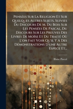 Pensées Sur La Religion Et Sur Quelques Autres Sujets, Suivies Du Discours De M. Du Bois Sur Les Pensées De Pascal, Du Discours Sur Les Preuves Des ... D'une Autre Espèce Et...
