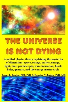 Paperback The Universe is Not Dying: A unified physics theory explaining the mysteries of dimensions, space, strings, matter, energy, light, time, particle Book