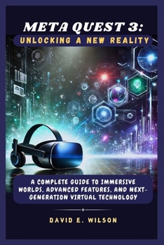Paperback Meta Quest 3: Unlocking a New Reality: A Complete Guide to Immersive Worlds, Advanced Features, and Next-Generation Virtual Technolo Book